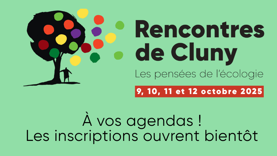 Rencontres de Cluny (Logo Arbre et points de couleurs, une silhouette d'homme en dessous). Les pensées de l'écologie. 9, 10, 11 et 12 octobre. texte : à vos agendas ! Les inscriptions ouvrent bientôt
